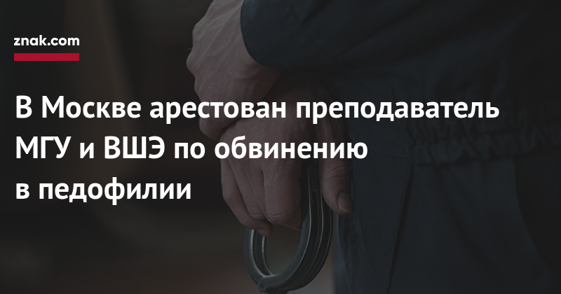 В Москве арестован преподаватель МГУ и ВШЭ по обвинению в педофилии В Москве арестован преподаватель МГУ и ВШЭ по обвинению в педофилии
